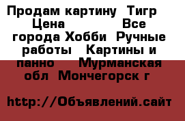 Продам картину “Тигр“ › Цена ­ 15 000 - Все города Хобби. Ручные работы » Картины и панно   . Мурманская обл.,Мончегорск г.